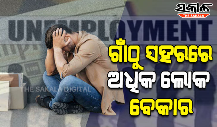ଦେଶରେ କ୍ରମାଗତ ଭାବେ ବୃଦ୍ଧି ପାଉଛି ବେକାରି ସମସ୍ୟା; ଗାଁଠୁ ସହରରେ ଅଧିକ ଲୋକ ବେକାର