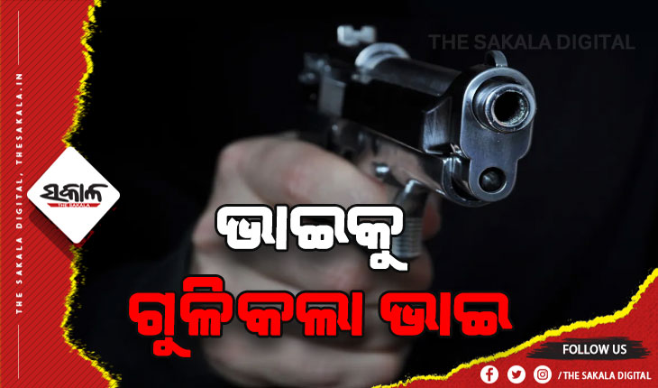 ଜମିଜମାକୁ କେନ୍ଦ୍ର କରି ଭାଇକୁ ଗୁଳି କଲା ଭାଇ