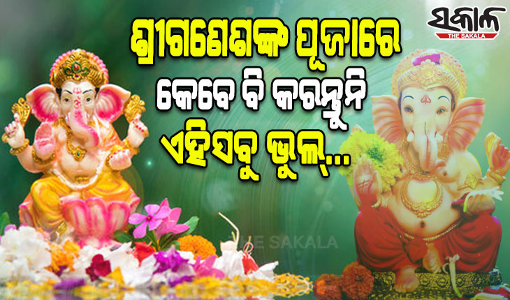 ଶ୍ରୀଗଣେଶଙ୍କ ପୂଜାରେ କେବେ ବି କରନ୍ତୁନି ଏହିସବୁ ଭୁଲ୍‌…