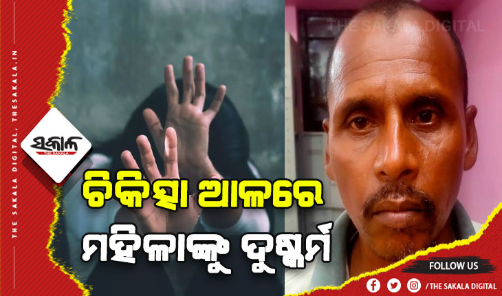 ଚିକିତ୍ସା ଆଳରେ ମହିଳାଙ୍କୁ ଦୁଷ୍କର୍ମ, ଅଭିଯୁକ୍ତ ଗିରଫ