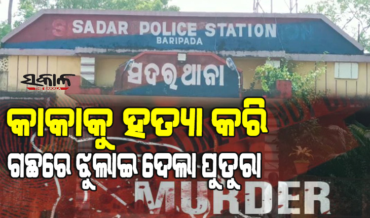 କାକାକୁ ହତ୍ୟା କରି ପୁତୁରା ଓ ଭଣଜା ଗଛରେ ଝୁଲାଇ ଦେଇଥିବା ଅଭିଯୋଗ, ୨ ଜଣ ଥାନାରେ ଅଟକ