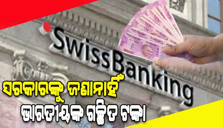 ସରକାରଙ୍କୁ ଜଣାନାହିଁ ସ୍ୱିସ୍ ବ୍ୟାଙ୍କରେ ଭାରତୀୟଙ୍କ ଗଚ୍ଛିତ ଟଙ୍କାର ପରିମାଣ