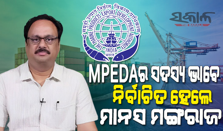 ସାମୁଦ୍ରିକ ଉତ୍ପାଦ ରପ୍ତାନୀ ଉନ୍ନୟନ କର୍ତ୍ତୃପକ୍ଷର ସଦସ୍ୟ ଭାବେ ନିର୍ବାଚିତ ହେଲେ ବିଜେଡି ସାଂସଦ ମାନସ ମଙ୍ଗରାଜ