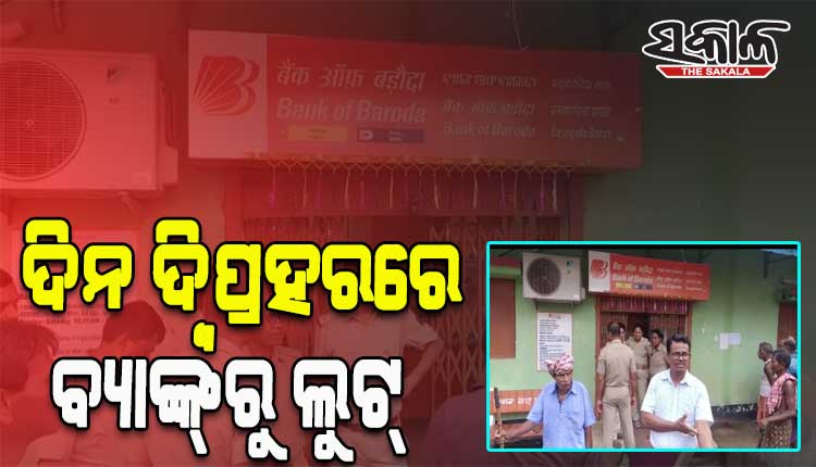 ଦିନ ଦ୍ବିପ୍ରହରରେ ବନ୍ଧୁକ ଓ ଭୁଜାଲି ଦେଖାଇ ବ୍ୟାଙ୍କ ଲୁଟିଲେ ଦୁର୍ବୁତ୍ତ