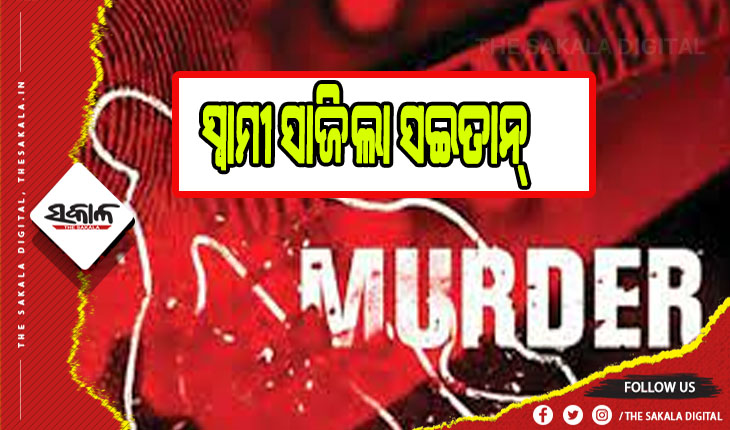 ପରକୀୟା ପ୍ରୀତି ସନ୍ଦେହରେ ସଇତାନ ସାଜିଲା ସ୍ବାମୀ, କଟୁରୀରେ ହତ୍ଯା ପରେ ସ୍ତ୍ରୀର କଟା ମୁଣ୍ଡ ଧରି ବୁଲିଲା