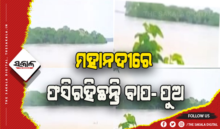 ବନ୍ୟାପାଣି ଆସିଯିବାରୁ ଟାପୁରେ ୩ଦିନ ତଳୁ ଫସିରହିଛନ୍ତି ବାପ-ପୁଅ