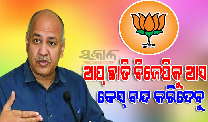 ଆପ୍‌କୁ ଛାଡି ଆମ ସହ ସାମିଲ ହୁଅ, ସିବିଆଇ-ଇଡି ମାମଲା ବନ୍ଦ କରିଦେବୁ : ସିସୋଦିଆଙ୍କୁ ବିଜେପି ଦେଇଛି ଏମିତି ପ୍ରସ୍ତାବ