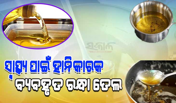 ଖାଦ୍ୟରେ ଉପଯୋଗ କରୁଛନ୍ତି କି ବ୍ୟବହୃତ ରନ୍ଧା ତେଲ, ତେବେ ହୋଇଯାଆନ୍ତୁ ସାବଧାନ…