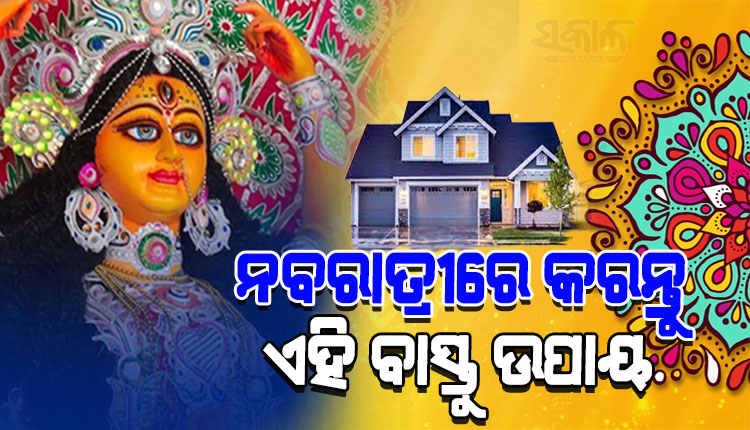 ଘରର ବିଭିନ୍ନ ସମସ୍ୟା ଦୂର କରିବା ପାଇଁ ନବରାତ୍ରୀରେ ଆପଣାନ୍ତୁ ଏହିସବୁ ବାସ୍ତୁ ଉପାୟ…