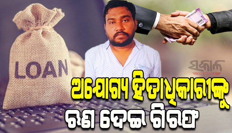 ଅଯୋଗ୍ୟ ହିତାଧିକାରୀଙ୍କୁ ଲକ୍ଷାଧିକ ଟଙ୍କା ଋଣ ଦେଇ ଗିରଫ ହେଲେ ପୂର୍ବତନ ବ୍ୟାଙ୍କ ଶାଖା ମୁଖ୍ୟ, ୮ଜଣଙ୍କ ନାମରେ ମାମଲା