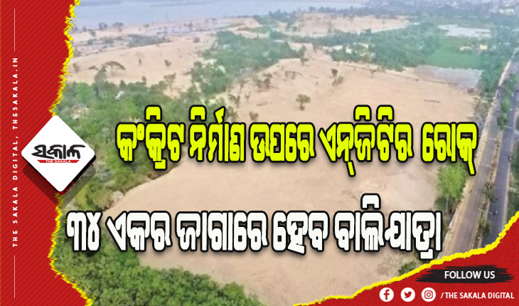 ମହାନଦୀ ଶଯ୍ୟା ପୋତାଯିବା ଓ ବାଲିଯାତ୍ରା ଆୟୋଜନ ପ୍ରସଙ୍ଗ: କଂକ୍ରିଟ ନିର୍ମାଣ ଉପରେ ଏନ୍‌ଜିଟିର ରୋକ୍, ବାଲିଯାତ୍ରା ପଡ଼ିଆ ୩୪ଏକରରୁ ବଢ଼ିବ ନାହିଁ