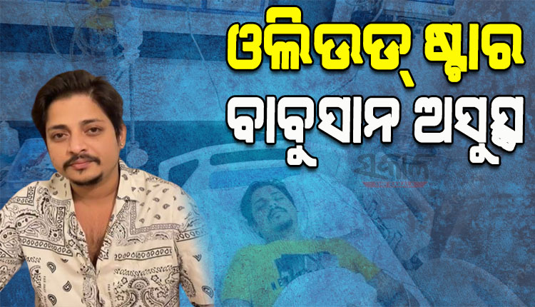 ଓଲିଉଡ୍‌ ଷ୍ଟାର ବାବୁସାନ ଅସୁସ୍ଥ, ଶରୀରରେ ଅମ୍ଳଜାନ ସ୍ତର ହଠାତ୍‍ କମି ଯିବାରୁ ହସ୍ପିଟାଲରେ ଭର୍ତ୍ତି