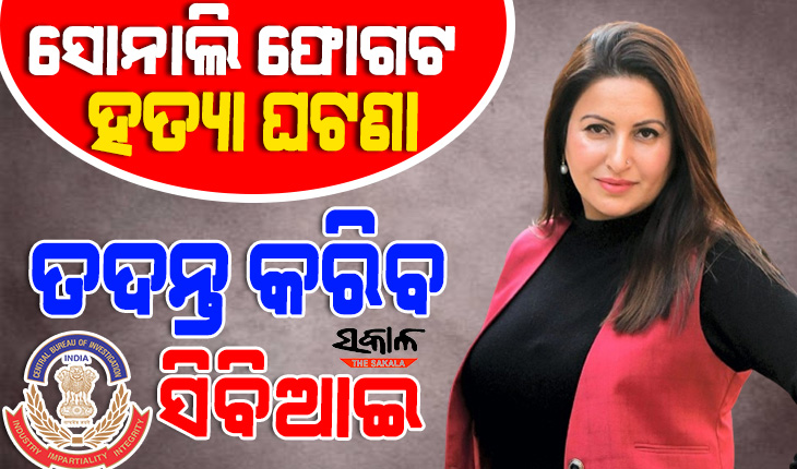 ସୋନାଲୀ ଫୋଗଟ୍‌ ହତ୍ୟା ମାମଲାର ହେବ ‘ସିବିଆଇ’ ତଦନ୍ତ, ମାମଲା ହସ୍ତାନ୍ତର କରିବ ଗୋଆ ପୁଲିସ