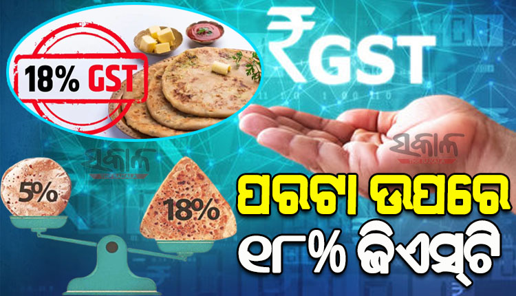 ଏଣିକି ମହଙ୍ଗା ହେବ ପରଟା ଖାଇବା ; ପ୍ୟାକେଜ୍‌ଡ ପରଟା ଉପରେ ଆଦାୟ ହେବ ୧୮% ଜିଏସ୍‌ଟି