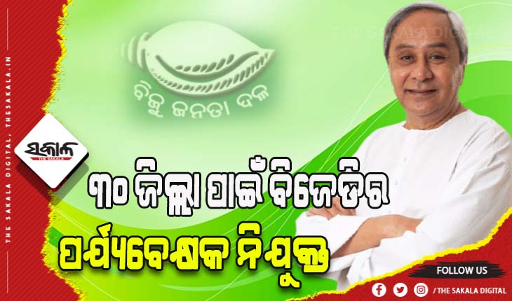 ୩୦ ଜିଲ୍ଲା ପାଇଁ ବିଜେଡିର ପର୍ଯ୍ୟବେକ୍ଷକ ନିଯୁକ୍ତ , ୫  ନେତାଙ୍କୁ ୨ଟି ଲେଖାଏଁ ଜିଲ୍ଲାର ଦାୟିତ୍ୱ