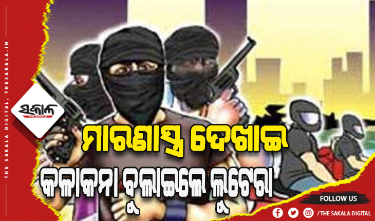 ମାରଣାସ୍ତ୍ର ଦେଖାଇ ନଗଦ ୭ ଲକ୍ଷ ଟଙ୍କା ସମେତ ୧୫ ଲକ୍ଷ ଟଙ୍କାର ସୁନା ଗହଣା ଲୁଟିନେଲେ ୬ ଦୁର୍ବୁତ୍ତ