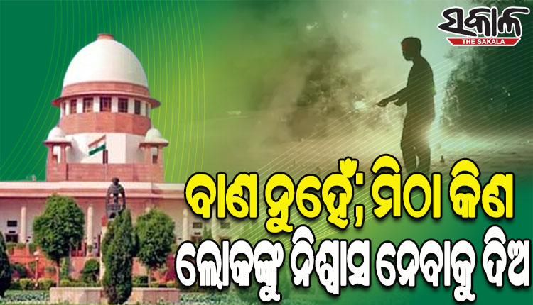 ବାଣ ନୁହେଁ ମିଠା କିଣିବାରେ ଟଙ୍କା ଖର୍ଚ୍ଚ କର, ଦିଲ୍ଲୀରେ ଲୋକଙ୍କୁ ନିଶ୍ୱାସ ନେବାକୁ ଦିଅ: ସୁପ୍ରିମକୋର୍ଟ