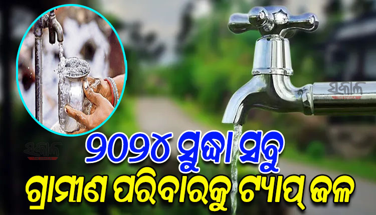 ୨୦୨୪ ସୁଦ୍ଧା ରାଜ୍ୟର ସବୁ ଗ୍ରାମୀଣ ପରିବାରକୁ ଟ୍ୟାପ୍‍ ଯୋଗେ ପାନୀୟ ଜଳ ଯୋଗାଣ