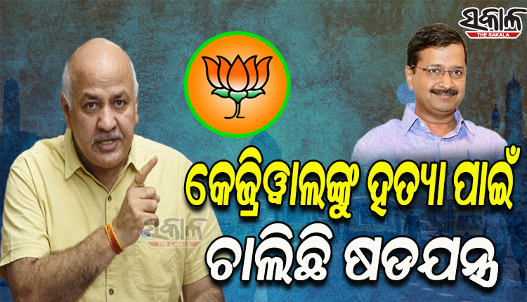 ମୁଖ୍ୟମନ୍ତ୍ରୀ ଅରବିନ୍ଦ କେଜ୍ରିୱାଲଙ୍କୁ ହତ୍ୟା କରିବାକୁ ଷଡଯନ୍ତ୍ର କରୁଛି ବିଜେପି: ମନୀଷ ସିସୋଦିଆ