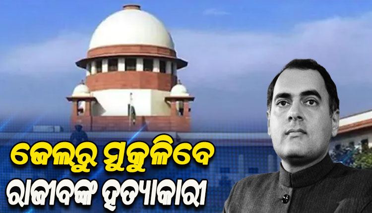 ଜେଲ୍ରୁ ମୁକୁଳିବେ ରାଜୀବ ଗାନ୍ଧିଙ୍କ ହତ୍ୟାକାରୀ; ସମସ୍ତ ୬ ଦୋଷୀଙ୍କୁ ଖଲାସ ପାଇଁ ସୁପ୍ରିମକୋର୍ଟଙ୍କ ନିର୍ଦ୍ଦେଶ