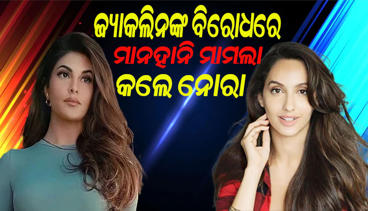 ମହାଠକ ସୁକେଶ ଚନ୍ଦ୍ରଶେଖର ମାମଲା: ଜ୍ୟାକଲିନଙ୍କ ବିରୋଧରେ ମାନହାନି ମକଦ୍ଦମା କଲେ ନୋରା ଫତେହୀ