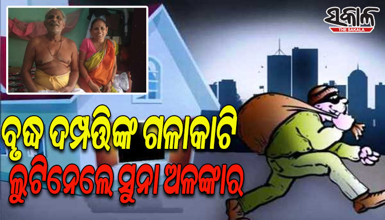 ଘରେ ପଶି ବୃଦ୍ଧ ଦମ୍ପତ୍ତିଙ୍କ ଗଳାକାଟି ଲକ୍ଷାଧିକ ଟଙ୍କାର ସୁନା ଅଳଙ୍କାର ଲୁଟିନେଲେ ଦୁର୍ବୁତ୍ତ