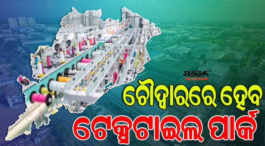ଶିଳ୍ପ ସଚିବଙ୍କ ଘୋଷଣା,କଟକ-ଚୌଦ୍ୱାରରେ ରାଜ୍ୟ ସରକାର କରିବେ ଟେକ୍ସଟାଇଲ୍‌ ପାର୍କ