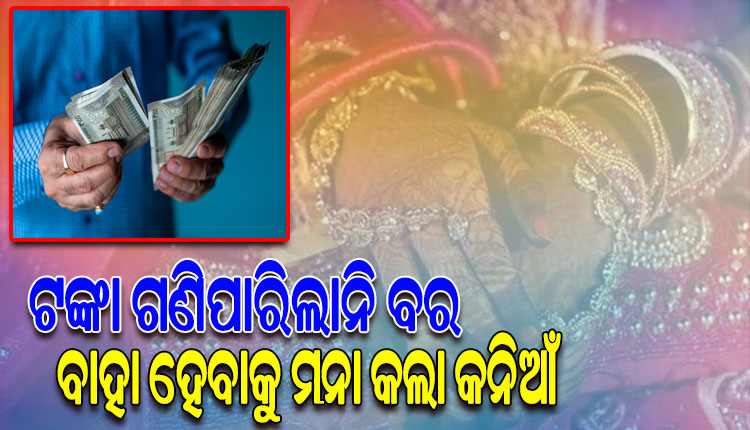 ବରଯାତ୍ରୀ ସହ କନ୍ୟା ଘରେ ପହଞ୍ଚିବା ପରେ ଟଙ୍କା ଗଣି ନ ପାରିବାରୁ ଶିଶୁପାଳ ହୋଇ ଘରକୁ ଫେରିଲା ବର