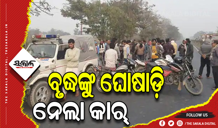 ପୁଣି ଏକ ବୃଦ୍ଧଙ୍କୁ ଘୋଷାଡ଼ି ନେଲା କାର୍, ବୃଦ୍ଧ ମୃତ