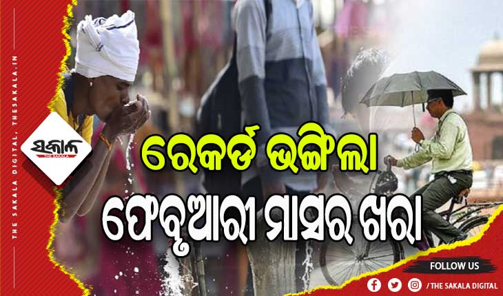 ୧୨୨ ବର୍ଷର ରେକର୍ଡ ଭାଙ୍ଗିଲା ଫେବୃଆରୀର ଗରମ, ଅସହ୍ୟ ହେବ ଚଳିତ ବର୍ଷର ତାତି