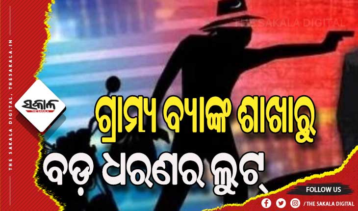 ଗ୍ରାମ୍ୟ ବ୍ୟାଙ୍କ ଶାଖାରୁ ବଡ଼ ଧରଣର ଲୁଟ: ନଗଦ ୫ ଲକ୍ଷ ଟଙ୍କା ସହ କୋଟିଏ ଟଙ୍କାର ସୁନା ଅଳଙ୍କାର ଲୁଟିନେଲେ ଦୁର୍ବୃତ୍ତ