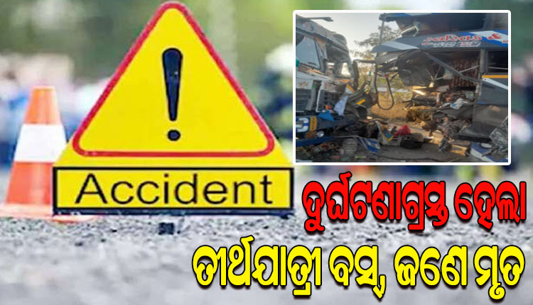 ଜଗା ଦର୍ଶନ ସାରି ଫେରୁଥିବାବେଳେ ଦୁର୍ଘଟଣାର ଶିକାର ହେଲା ତୀର୍ଥଯାତ୍ରୀ ବସ; ଜଣେ ମୃତ, ୧୫ ଆହତ