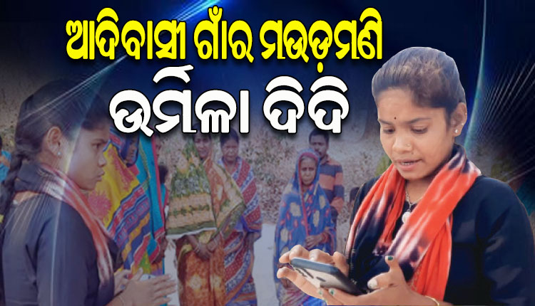 ଆଦିବାସୀ ଲୋକଙ୍କ ପାଖରେ ସରକାରୀ ଯୋଜନା ପହଞ୍ଚାଇବାର ମାଧ୍ୟମ ସାଜିଛନ୍ତି ଉର୍ମିଳା ଦିଦି
