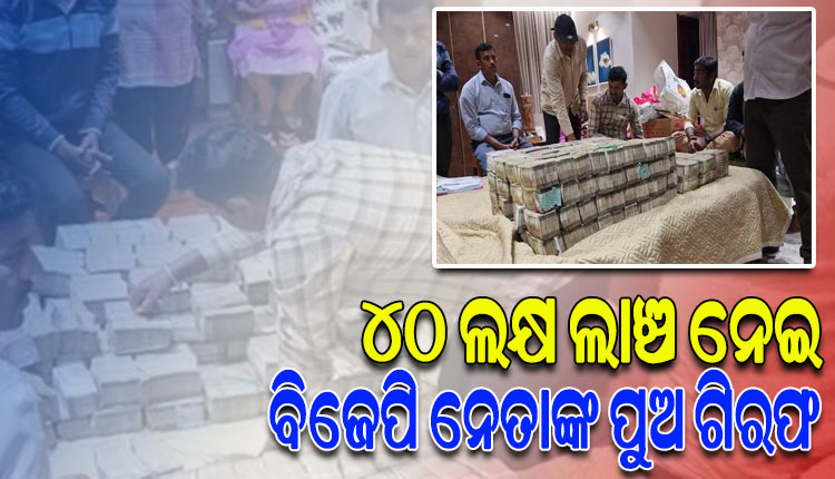 ୪୦ ଲକ୍ଷ ଟଙ୍କା ଲାଞ୍ଚନେବା ବେଳେ ଧରାପଡିଲେ ବିଜେପି ବିଧାୟକଙ୍କ ପୁଅ, ଘର ଓ ଅଫିସରୁ ୮ କୋଟିରୁ ଊର୍ଦ୍ଧ୍ୱ ଟଙ୍କା ଜବତ