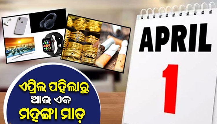 ସାଧାରଣ ଖାଉଟିଙ୍କୁ ଲାଗିବ ବଡ଼ ଝଟକା; ଏପ୍ରିଲ ପହିଲାରୁ ବଢିବ ଏହିସବୁ ସାମଗ୍ରୀର ମୂଲ୍ୟ…
