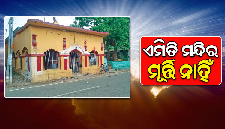 ଓଡିଶାରେ ଅଛି ଏଭଳି ଏକ ମନ୍ଦିର, ଯେଉଁ ମନ୍ଦିର ଭିତରେ ନାହିଁ କୌଣସି ଠାକୁରଙ୍କ ମୂର୍ତ୍ତି…