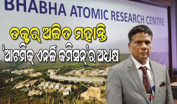 ସର୍ବଭାରତୀୟ ସ୍ତରରେ ଆଉଜଣେ ଓଡ଼ିଆଙ୍କୁ ଗୁରୁତ୍ୱପୂର୍ଣ୍ଣ ଦାୟିତ୍ୱ; ‘ଆଟମିକ୍‌ ଏନର୍ଜି କମିସନ୍‌’ର ଅଧ୍ୟକ୍ଷ ହେଲେ ଡକ୍ଟର୍‌ ଅଜିତ ମହାନ୍ତି