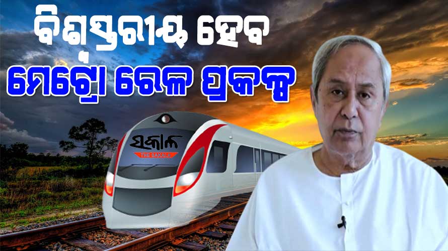 ସଂପୂର୍ଣ୍ଣ ଭାବେ ରାଜ୍ୟ ସରକାରଙ୍କ ସମ୍ବଳରେ ନିର୍ମାଣ ହେବ ମେଟ୍ରୋ ରେଳ ପ୍ରକଳ୍ପ : ମୁଖ୍ୟମନ୍ତ୍ରୀ