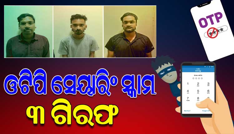 ଓଡିଶାରୁ ପାକିସ୍ତାନ ଯାଏଁ ଲମ୍ବିଛି ଓଟିପି ସେୟାରିଙ୍ଗ ସ୍କାମର ଚେର, ୩ ଗିରଫ