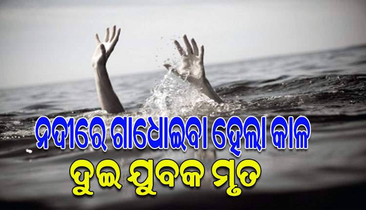 ନଦୀରେ ଗାଧୋଉଥିବାବେଳେ ଖସିଗଲା ଗୋଡ, ପାଣିରେ ବୁଡି ଦୁଇ ଯୁବକ ମୃତ