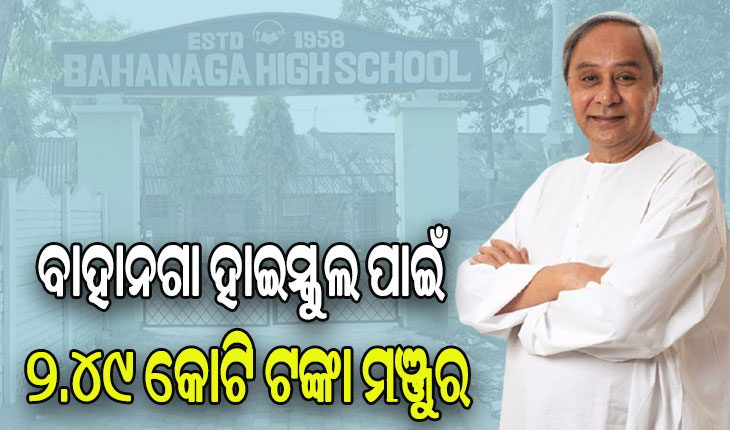 ୫ଟି ଉପକ୍ରମରେ ପୁନଃନିର୍ମାଣ ହେବ ବାହାନଗା ହାଇସ୍କୁଲ, ୨.୪୯ କୋଟି ଟଙ୍କା ମଞ୍ଜୁର କଲେ ମୁଖ୍ୟମନ୍ତ୍ରୀ