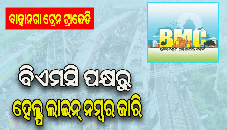 ବାହାନଗା ଟ୍ରେନ ଟ୍ରାଜେଡି: ବିଏମସି ପକ୍ଷରୁ ହେଲ୍ପ ଲାଇନ୍ ନମ୍ବର ଜାରି, ଫୋନ୍ କରି ଜାଣିପାରିବେ ମୃତଦେହ ରଖାଯାଇଥିବା ସ୍ଥାନ