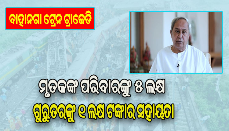 ବାହାନଗା ଟ୍ରେନ ଟ୍ରାଜେଡି: ମୃତକଙ୍କ ପରିବାରଙ୍କୁ ୫ ଲକ୍ଷ ଓ ଗୁରୁତରଙ୍କୁ ୧ ଲକ୍ଷ ଟଙ୍କାର ସହାୟତା ଘୋଷଣା କଲେ ମୁଖ୍ୟମନ୍ତ୍ରୀ