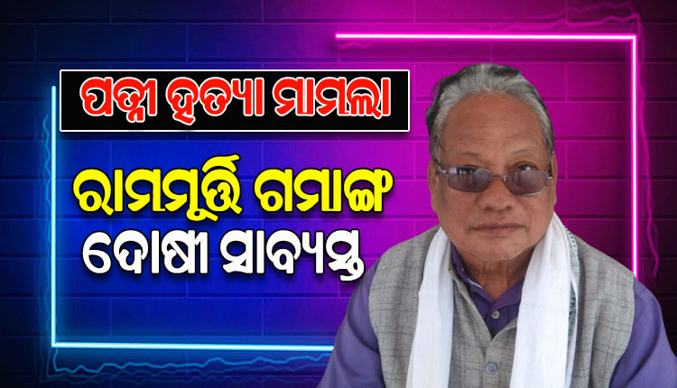 ପତ୍ନୀଙ୍କୁ ହତ୍ୟା କରିବା ଅଭିଯୋଗରେ ପୂର୍ବତନ ବିଧାୟକ ରାମମୂର୍ତ୍ତି ଗମାଙ୍ଗୋ ଦୋଷୀ ସାବ୍ୟସ୍ତ