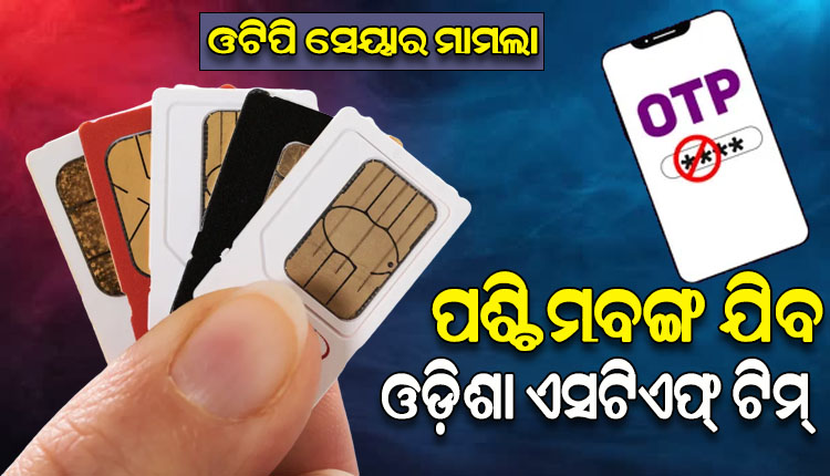 ପାକିସ୍ତାନୀ ଏଜେଣ୍ଟଙ୍କୁ ଓଟିପି ସେୟାରିଂ ମାମଲା: ପଶ୍ଚିମବଙ୍ଗ ଯିବ ଓଡ଼ିଶା ଏସ୍‌ଟିଏଫ୍ ଟିମ୍