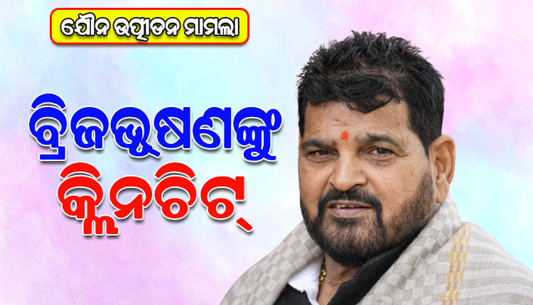 ନାବାଳିକା କୁସ୍ତିଯୋଦ୍ଧାଙ୍କୁ ଯୌନ ଉତ୍ପୀଡନ ମାମଲାରେ ବ୍ରିଜଭୂଷଣ ସିଂଙ୍କୁ କ୍ଲିନଚିଟ୍