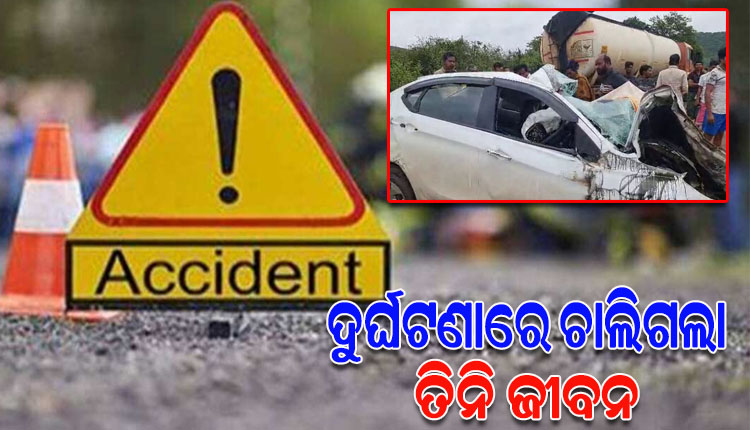 କାରକୁ ଧକ୍କା ଦେଲା ଟ୍ୟାଙ୍କର; ଚାଲିଗଲା ଗୋଟିଏ ପରିବାରର ୩ ଜଣଙ୍କ ଜୀବନ