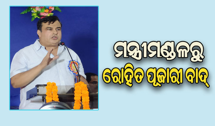 ଉଚ୍ଚଶିକ୍ଷା ମନ୍ତ୍ରୀ ରୋହିତ ପୂଜାରୀଙ୍କୁ ମନ୍ତ୍ରୀମଣ୍ଡଳରୁ ବାଦ ଦେବାକୁ ମୁଖ୍ୟମନ୍ତ୍ରୀଙ୍କ ସୁପାରିସ୍