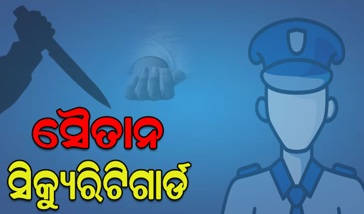 ସୈତାନ ସିକ୍ୟୁରିଟିଗାର୍ଡର ନାରକୀୟ କାଣ୍ଡ, ଏକତରଫା ପ୍ରେମରୁ ଯୁବତୀଙ୍କୁ ଭୁଷିଲା ଛୁରି