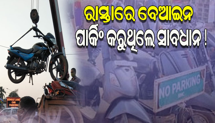 ରାସ୍ତାରେ ବେଆଇନ ଗାଡି ପାର୍କିଂ କରୁଥିଲେ ହୋଇଯାଆନ୍ତୁ ସାବଧାନ, ଏଣିକି ଗାଡିକୁ ଉଠାଇ ନେବ ପୋଲିସ